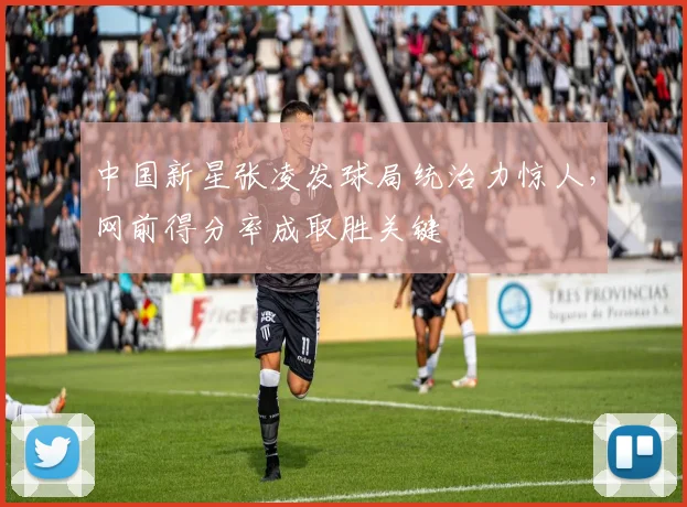 中国新星张凌发球局统治力惊人,网前得分率成取胜关键
