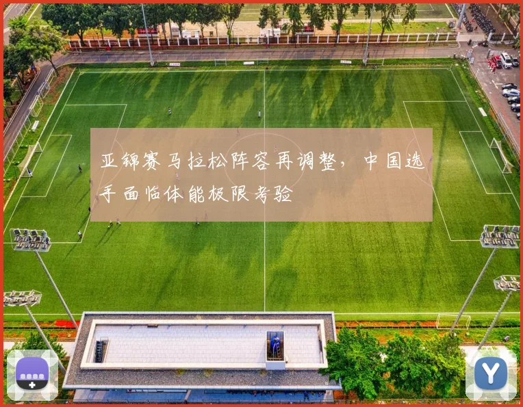 亚锦赛马拉松阵容再调整,中国选手面临体能极限考验