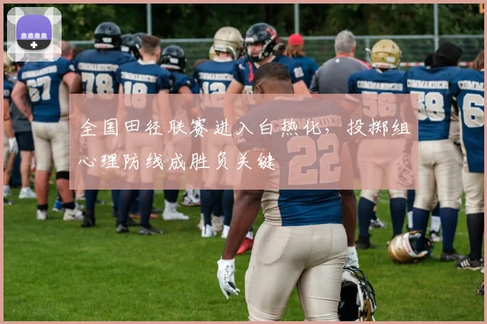 全国田径联赛进入白热化,投掷组心理防线成胜负关键