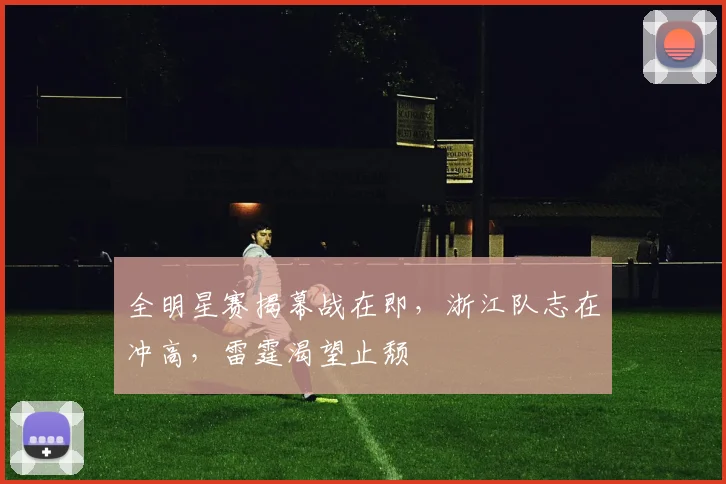 全明星赛揭幕战在即,浙江队志在冲高,雷霆渴望止颓