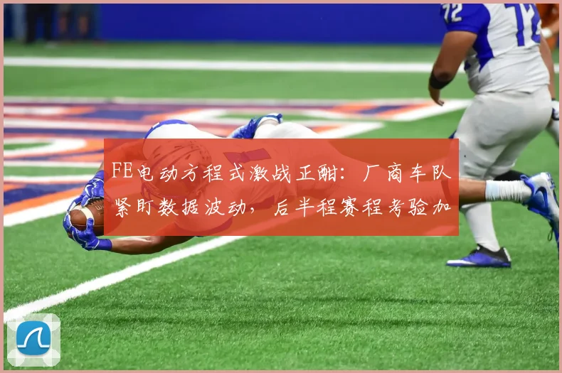 FE电动方程式激战正酣:厂商车队紧盯数据波动,后半程赛程考验加剧