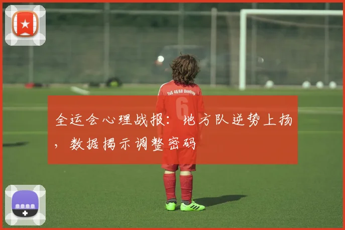 全运会心理战报:地方队逆势上扬,数据揭示调整密码