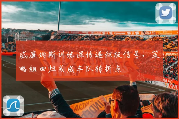 威廉姆斯训练课传递积极信号,策略组回归或成车队转折点